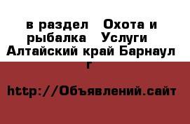  в раздел : Охота и рыбалка » Услуги . Алтайский край,Барнаул г.